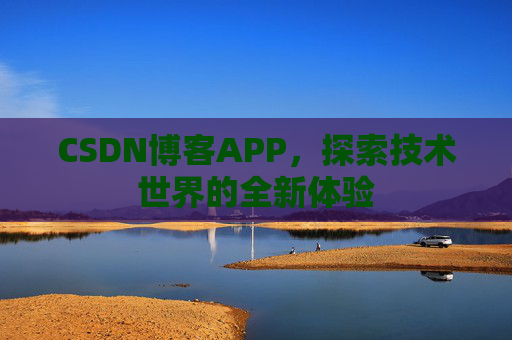 CSDN博客APP，探索技术世界的全新体验
